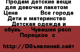 Продам детские вещи для девочки пакетом › Цена ­ 1 000 - Все города Дети и материнство » Детская одежда и обувь   . Чувашия респ.,Порецкое. с.